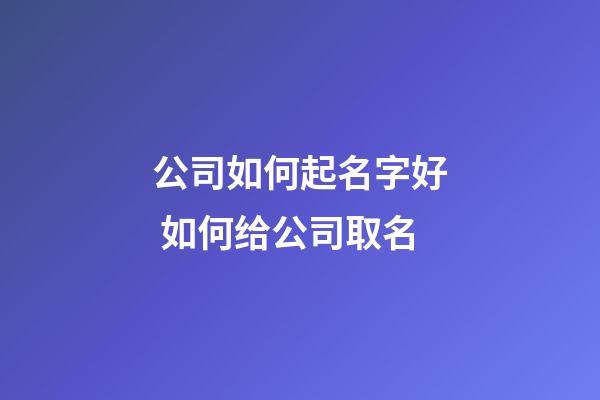 公司如何起名字好 如何给公司取名-第1张-公司起名-玄机派